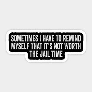 Sometimes I Have To Remind Myself That It's Not Worth The Jail Time Shirt - Funny Shirts For Women - UNISEX - Sarcastic Shirt - Humor Sticker